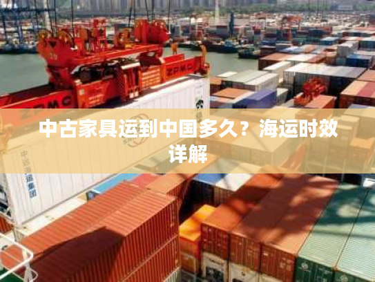 中古家具运到中国多久?海运时效详解 中古家具运到中国多久?海运时效详解