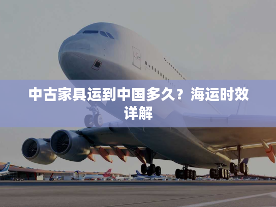 中古家具运到中国多久?海运时效详解 中古家具运到中国多久?海运时效详解