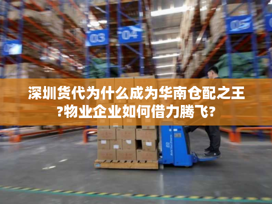 深圳货代为什么成为华南仓配之王?物业企业如何借力腾飞?