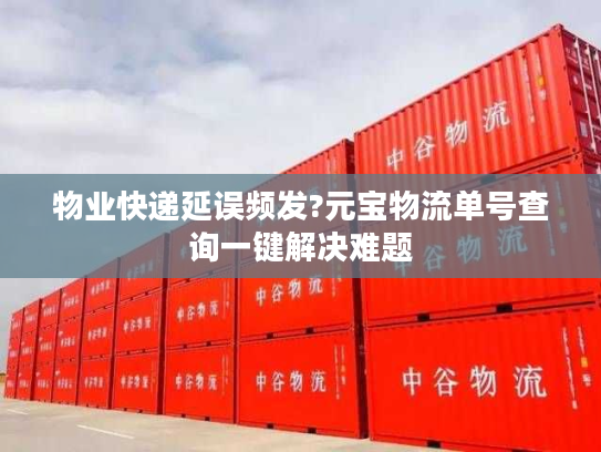 物业快递延误频发?元宝物流单号查询一键解决难题