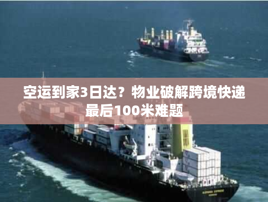 空运到家3日达？物业破解跨境快递最后100米难题