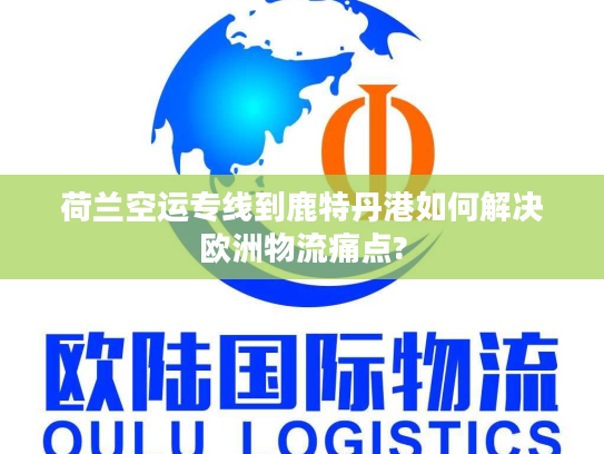 荷兰空运专线到鹿特丹港如何解决欧洲物流痛点?