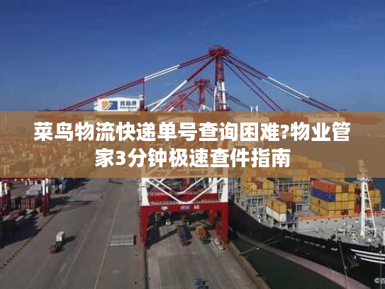 菜鸟物流快递单号查询困难?物业管家3分钟极速查件指南