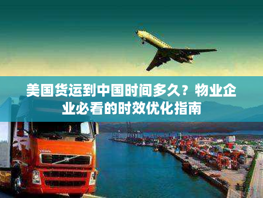 美国货运到中国时间多久?物业企业必看的时效优化指南 美国货运到中国时间多久?物业企业必看的时效优化指南