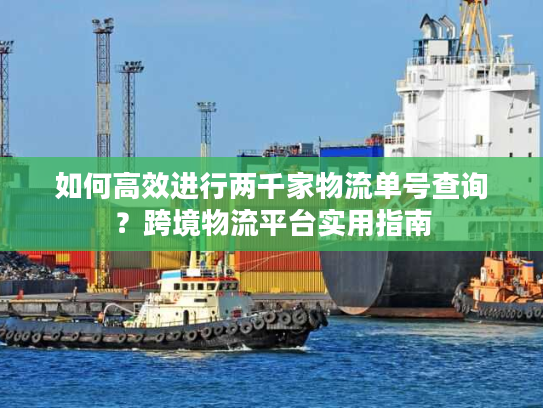 如何高效进行两千家物流单号查询?跨境物流平台实用指南 如何高效进行两千家物流单号查询?跨境物流平台实用指南