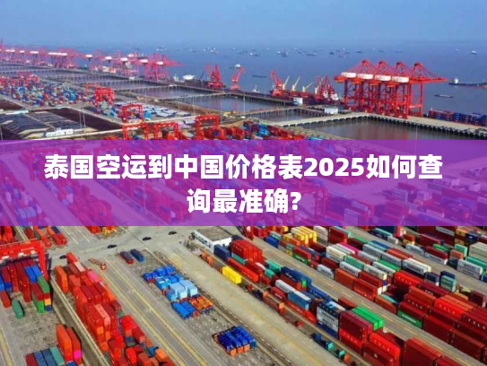 泰国空运到中国价格表2025如何查询最准确?