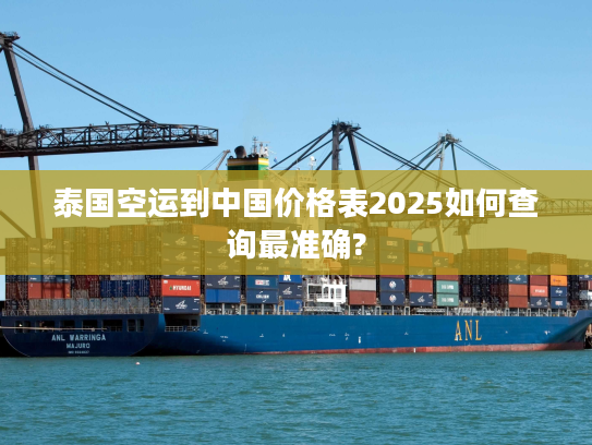 泰国空运到中国价格表2025如何查询最准确?