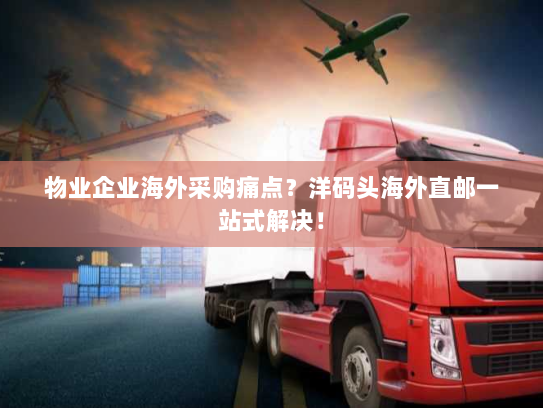 物业企业海外采购痛点？洋码头海外直邮一站式解决！