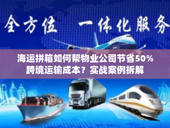 海运拼箱如何帮物业公司节省50%跨境运输成本？实战案例拆解