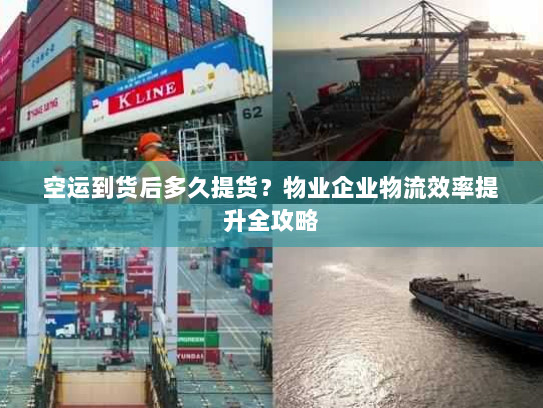 空运到货后多久提货？物业企业物流效率提升全攻略