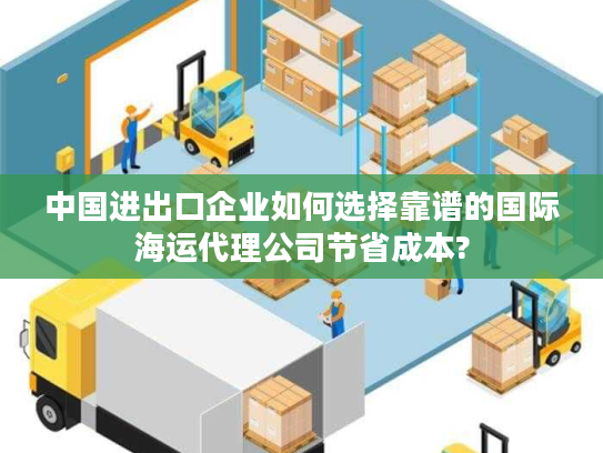 中国进出口企业如何选择靠谱的国际海运代理公司节省成本?