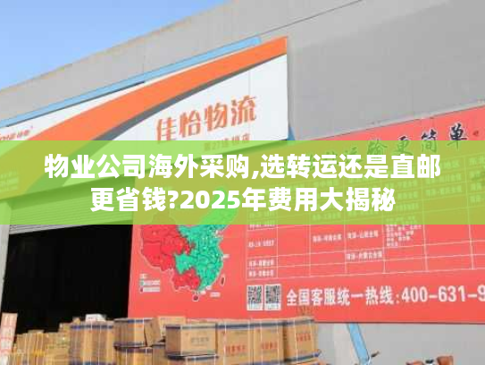 物业公司海外采购,选转运还是直邮更省钱?2025年费用大揭秘