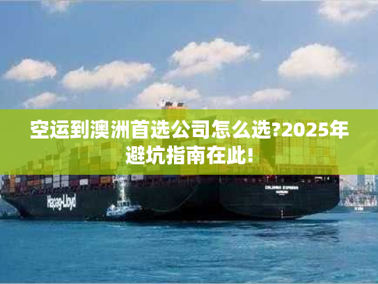 空运到澳洲首选公司怎么选?2025年避坑指南在此!