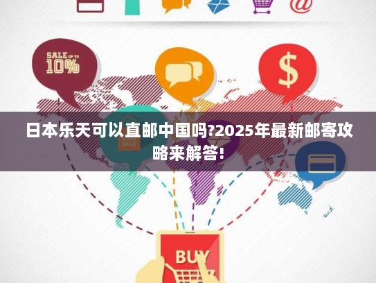 日本乐天可以直邮中国吗?2025年最新邮寄攻略来解答! 日本乐天可以直邮中国吗?2025年最新邮寄攻略来解答!