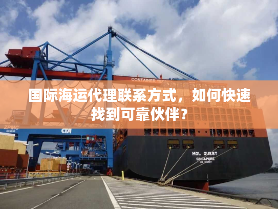 国际海运代理联系方式，如何快速找到可靠伙伴？