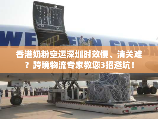 香港奶粉空运深圳时效慢、清关难？跨境物流专家教您3招避坑！