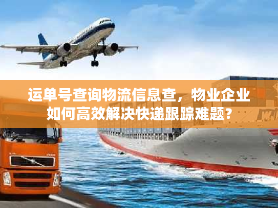 运单号查询物流信息查,物业企业如何高效解决快递跟踪难题? 运单号查询物流信息查,物业企业如何高效解决快递跟踪难题?