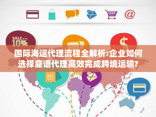 国际海运代理流程全解析:企业如何选择靠谱代理高效完成跨境运输?