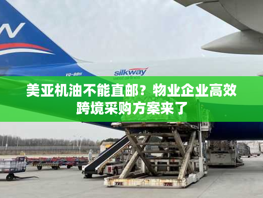 美亚机油不能直邮？物业企业高效跨境采购方案来了