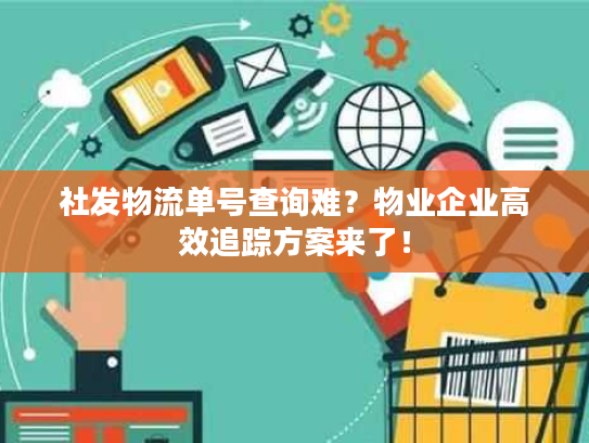 社发物流单号查询难?物业企业高效追踪方案来了! 社发物流单号查询难?物业企业高效追踪方案来了!