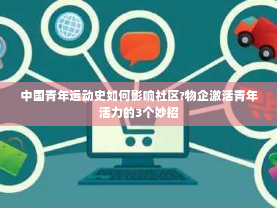 中国青年运动史如何影响社区?物企激活青年活力的3个妙招