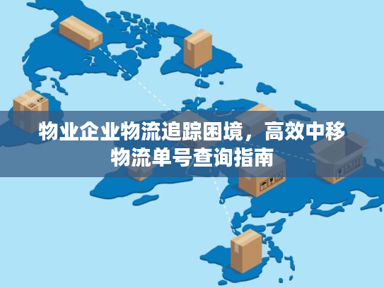 物业企业物流追踪困境，高效中移物流单号查询指南
