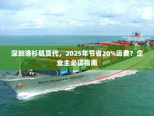 深圳洛杉矶货代，2025年节省20%运费？企业主必读指南