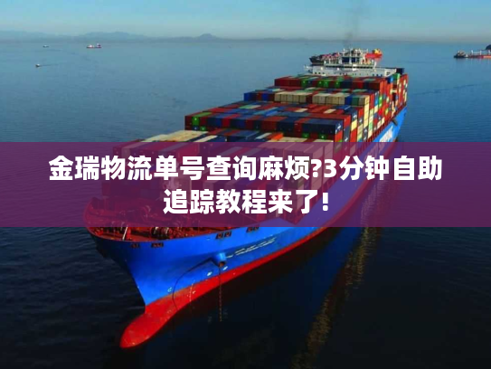 金瑞物流单号查询麻烦?3分钟自助追踪教程来了!