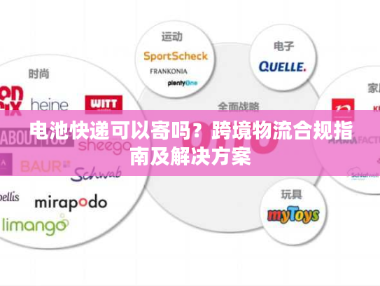电池快递可以寄吗？跨境物流合规指南及解决方案