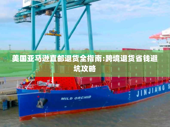 美国亚马逊直邮退货全指南:跨境退货省钱避坑攻略