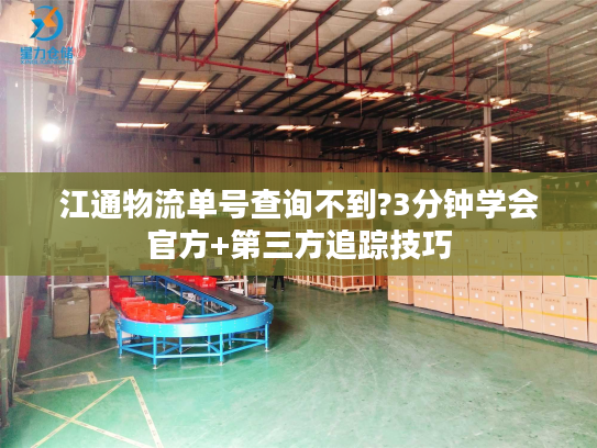 江通物流单号查询不到?3分钟学会官方+第三方追踪技巧
