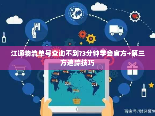 江通物流单号查询不到?3分钟学会官方+第三方追踪技巧 江通物流单号查询不到?3分钟学会官方+第三方追踪技巧