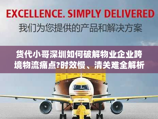 货代小哥深圳如何破解物业企业跨境物流痛点?时效慢、清关难全解析 货代小哥深圳如何破解物业企业跨境物流痛点?时效慢、清关难全解析