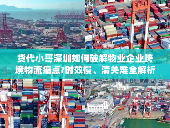 货代小哥深圳如何破解物业企业跨境物流痛点?时效慢、清关难全解析 货代小哥深圳如何破解物业企业跨境物流痛点?时效慢、清关难全解析
