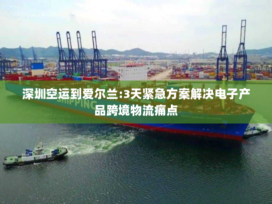 深圳空运到爱尔兰:3天紧急方案解决电子产品跨境物流痛点 深圳空运到爱尔兰:3天紧急方案解决电子产品跨境物流痛点
