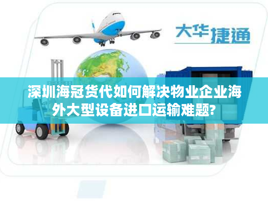 深圳海冠货代如何解决物业企业海外大型设备进口运输难题?