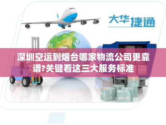 深圳空运到烟台哪家物流公司更靠谱?关键看这三大服务标准