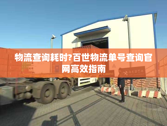 物流查询耗时?百世物流单号查询官网高效指南