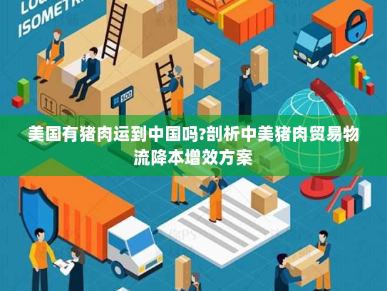 美国有猪肉运到中国吗?剖析中美猪肉贸易物流降本增效方案