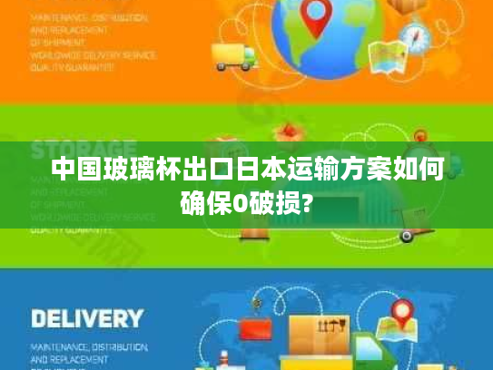 中国玻璃杯出口日本运输方案如何确保0破损?
