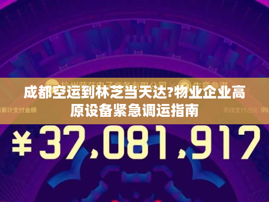 成都空运到林芝当天达?物业企业高原设备紧急调运指南