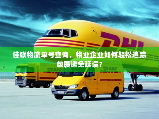 佳联物流单号查询,物业企业如何轻松追踪包裹避免延误? 佳联物流单号查询,物业企业如何轻松追踪包裹避免延误?