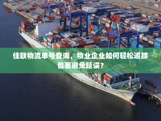 佳联物流单号查询,物业企业如何轻松追踪包裹避免延误? 佳联物流单号查询,物业企业如何轻松追踪包裹避免延误?