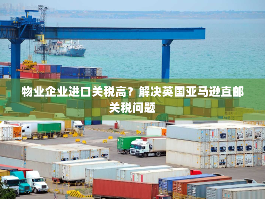 物业企业进口关税高？解决英国亚马逊直邮关税问题