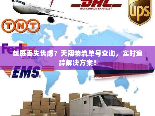 包裹丢失焦虑？天翔物流单号查询，实时追踪解决方案！