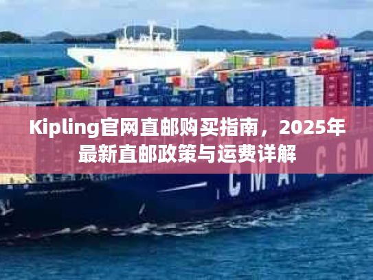 Kipling官网直邮购买指南，2025年最新直邮政策与运费详解