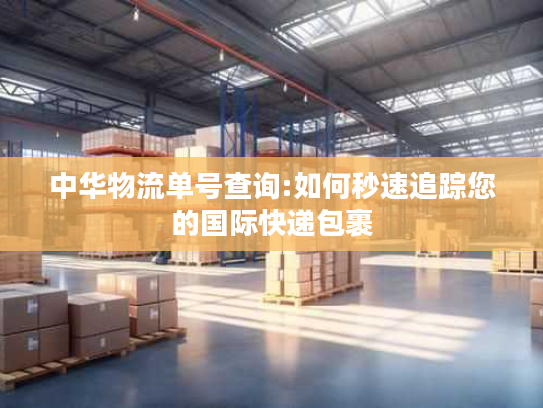 中华物流单号查询:如何秒速追踪您的国际快递包裹
