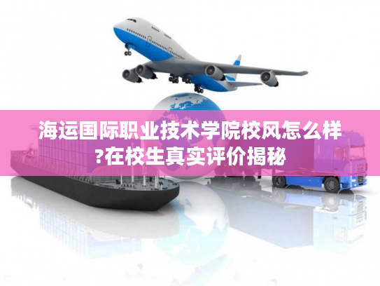 海运国际职业技术学院校风怎么样?在校生真实评价揭秘