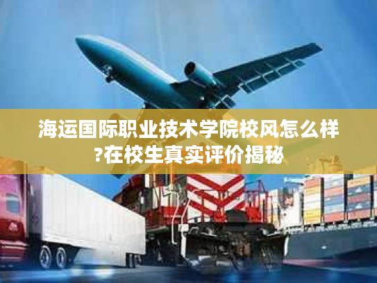 海运国际职业技术学院校风怎么样?在校生真实评价揭秘