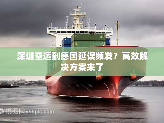 深圳空运到德国延误频发?高效解决方案来了 深圳空运到德国延误频发?高效解决方案来了